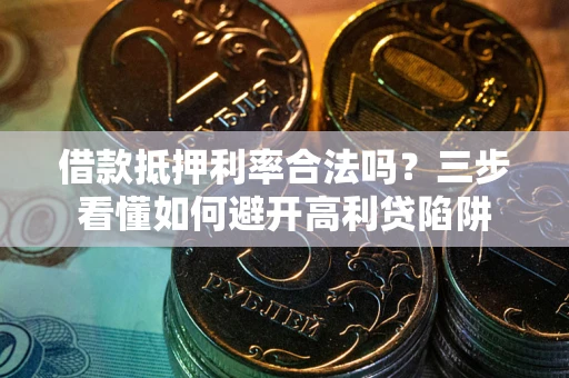 济南借款抵押利率合法吗？三步看懂如何避开高利贷陷阱