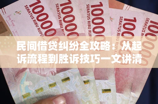 济南民间借贷纠纷全攻略：从起诉流程到胜诉技巧一文讲清