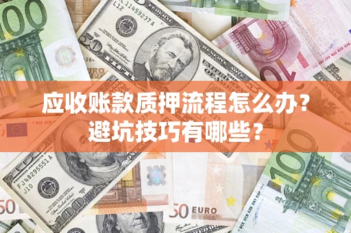 济南应收账款质押流程怎么办？避坑技巧有哪些？