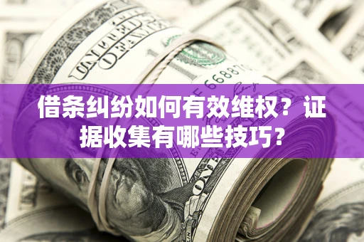 济南借条纠纷如何有效维权？证据收集有哪些技巧？