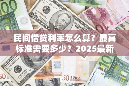 济南民间借贷利率怎么算？最高标准需要多少？2025最新避坑指南