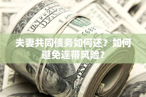 济南夫妻共同债务如何还？如何避免连带风险？