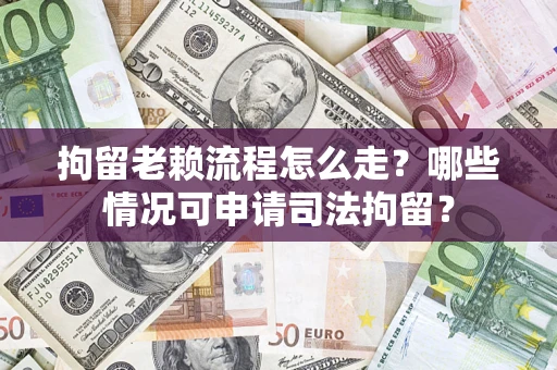 济南拘留老赖流程怎么走?哪些情况可申请司法拘留? 济南拘留老赖流程怎么走?哪些情况可申请司法拘留?