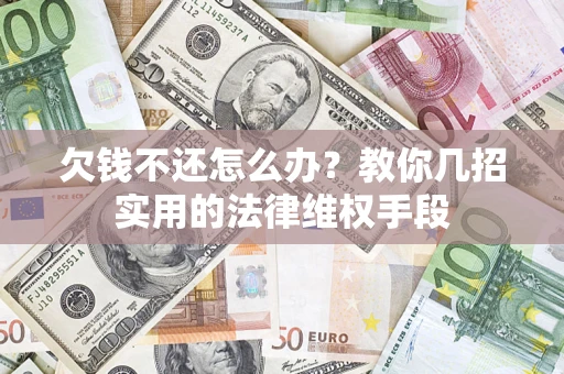 济南欠钱不还怎么办？教你几招实用的法律维权手段