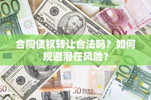 济南合同债权转让合法吗？如何规避潜在风险？