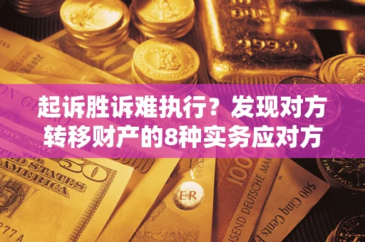济南起诉胜诉难执行？发现对方转移财产的8种实务应对方案
