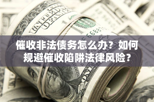 济南催收非法债务怎么办？如何规避催收陷阱法律风险？