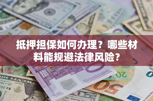 济南抵押担保如何办理？哪些材料能规避法律风险？