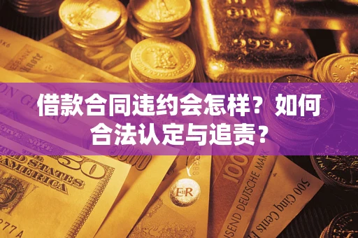 济南借款合同违约会怎样？如何合法认定与追责？