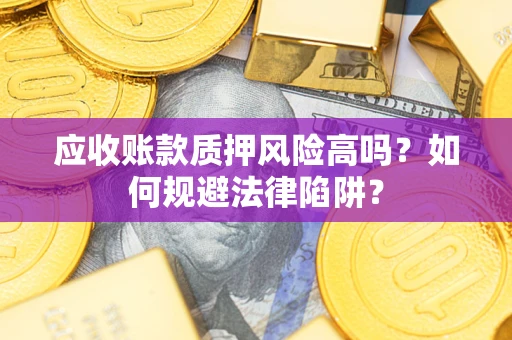 济南应收账款质押风险高吗？如何规避法律陷阱？