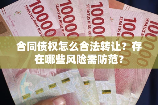 济南合同债权怎么合法转让？存在哪些风险需防范？