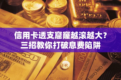 济南信用卡透支窟窿越滚越大？三招教你打破息费陷阱