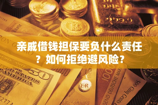 济南亲戚借钱担保要负什么责任？如何拒绝避风险？