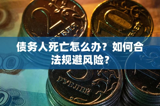 济南债务人死亡怎么办？如何合法规避风险？