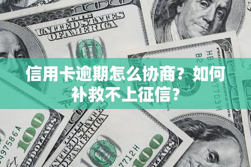 济南信用卡逾期怎么协商？如何补救不上征信？