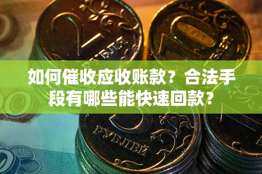 济南如何催收应收账款？合法手段有哪些能快速回款？