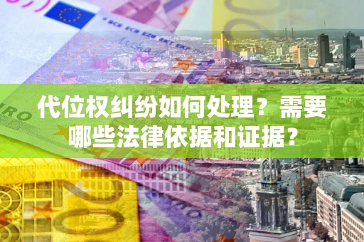 济南代位权纠纷如何处理？需要哪些法律依据和证据？