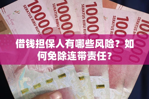 济南借钱担保人有哪些风险？如何免除连带责任？