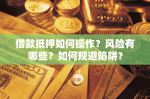 济南借款抵押如何操作?风险有哪些?如何规避陷阱? 济南借款抵押如何操作?风险有哪些?如何规避陷阱?