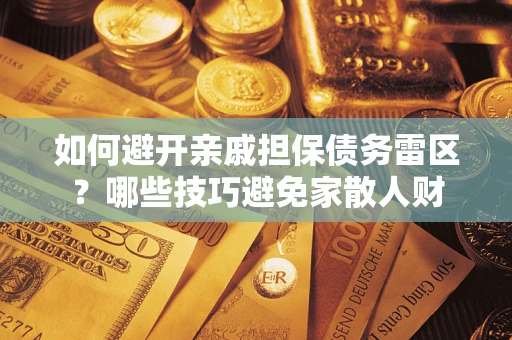 济南如何避开亲戚担保债务雷区？哪些技巧避免家散人财
