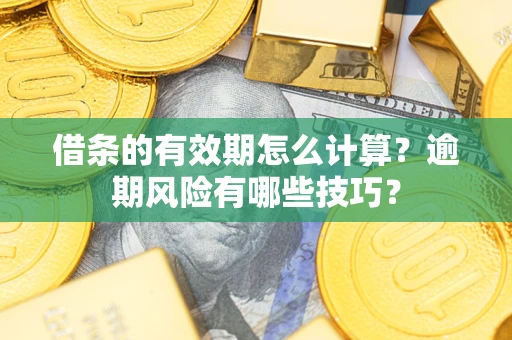 济南借条的有效期怎么计算？逾期风险有哪些技巧？