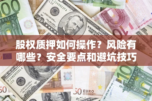 济南股权质押如何操作？风险有哪些？安全要点和避坑技巧？