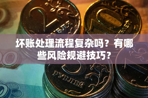 济南坏账处理流程复杂吗？有哪些风险规避技巧？