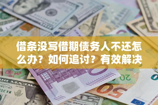 济南借条没写借期债务人不还怎么办？如何追讨？有效解决方案！