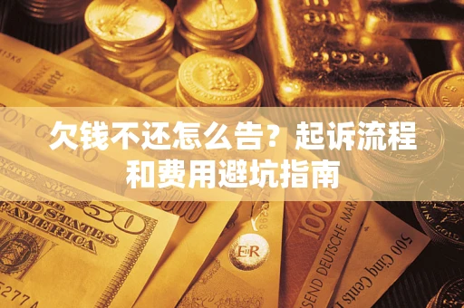 济南欠钱不还怎么告？起诉流程和费用避坑指南