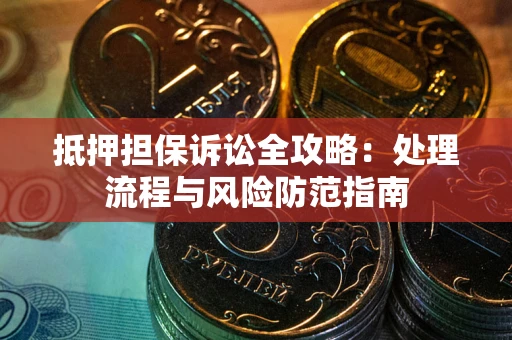 济南抵押担保诉讼全攻略：处理流程与风险防范指南