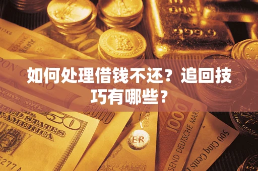 济南如何处理借钱不还？追回技巧有哪些？