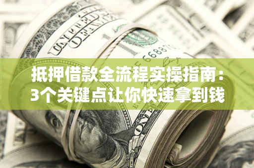 济南抵押借款全流程实操指南：3个关键点让你快速拿到钱