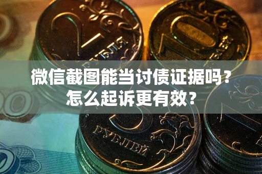 济南微信截图能当讨债证据吗？怎么起诉更有效？