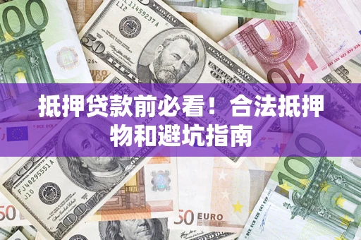 济南抵押贷款前必看！合法抵押物和避坑指南