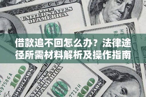 济南借款追不回怎么办?法律途径所需材料解析及操作指南 济南借款追不回怎么办?法律途径所需材料解析及操作指南