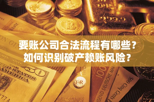 济南要账公司合法流程有哪些？如何识别破产赖账风险？