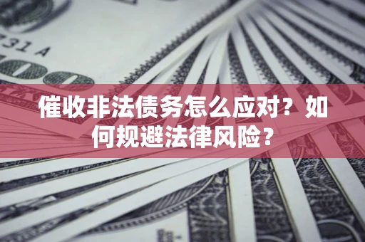 济南催收非法债务怎么应对？如何规避法律风险？