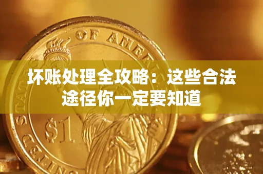 济南坏账处理全攻略：这些合法途径你一定要知道