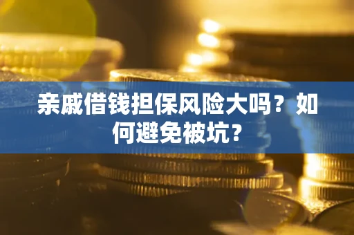 济南亲戚借钱担保风险大吗？如何避免被坑？