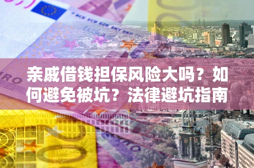 济南亲戚借钱担保风险大吗？如何避免被坑？法律避坑指南