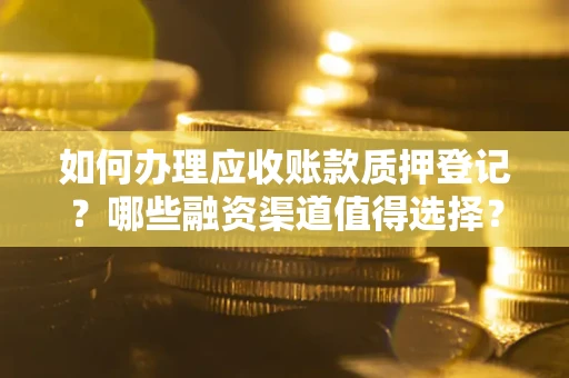 济南如何办理应收账款质押登记？哪些融资渠道值得选择？