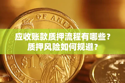 济南应收账款质押流程有哪些？质押风险如何规避？
