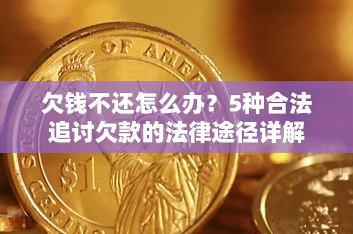 济南欠钱不还怎么办？5种合法追讨欠款的法律途径详解