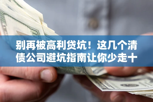 济南别再被高利贷坑！这几个清债公司避坑指南让你少走十年弯路
