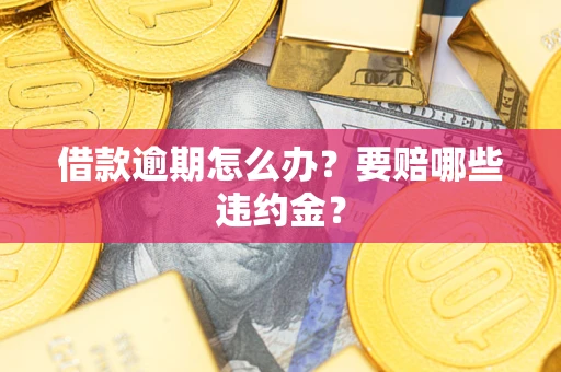 济南借款逾期怎么办？要赔哪些违约金？