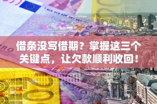 济南借条没写借期？掌握这三个关键点，让欠款顺利收回！