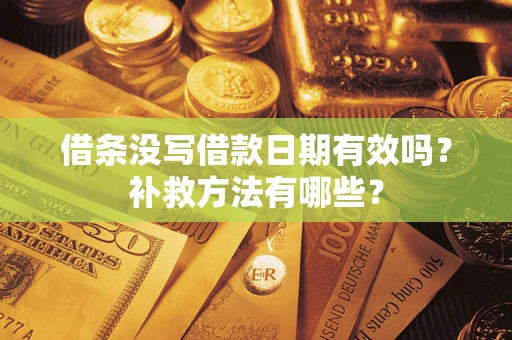 济南借条没写借款日期有效吗?补救方法有哪些? 济南借条没写借款日期有效吗?补救方法有哪些?