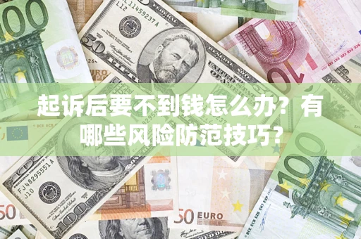 济南起诉后要不到钱怎么办?有哪些风险防范技巧? 济南起诉后要不到钱怎么办?有哪些风险防范技巧?