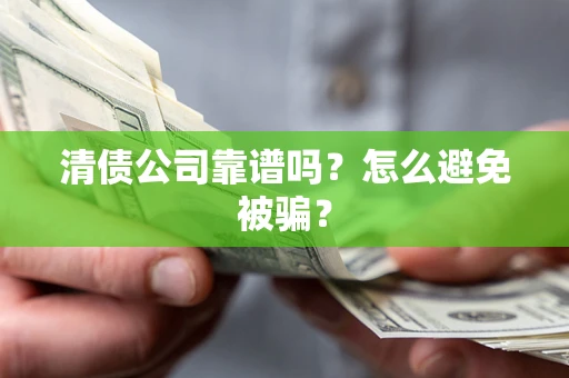 济南清债公司靠谱吗？怎么避免被骗？