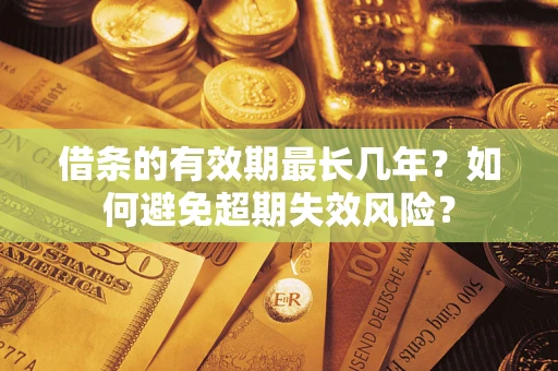 济南借条的有效期最长几年？如何避免超期失效风险？